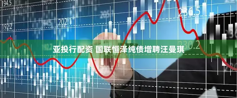 亚投行配资 国联恒泽纯债增聘汪曼琪