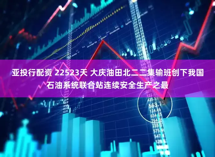 亚投行配资 22523天 大庆油田北二二集输班创下我国石油系统联合站连续安全生产之最