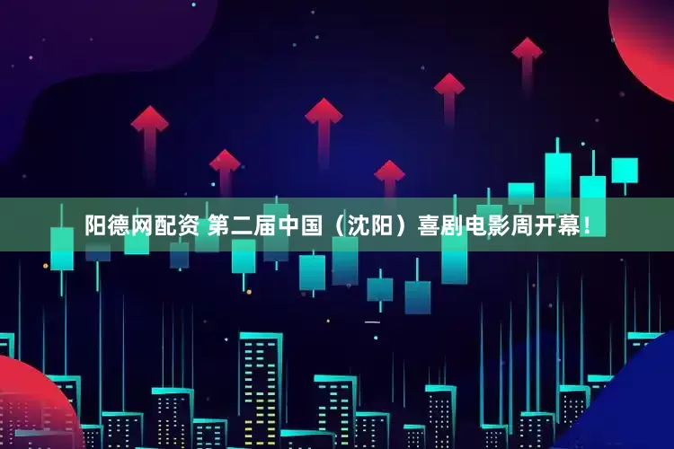 阳德网配资 第二届中国（沈阳）喜剧电影周开幕！