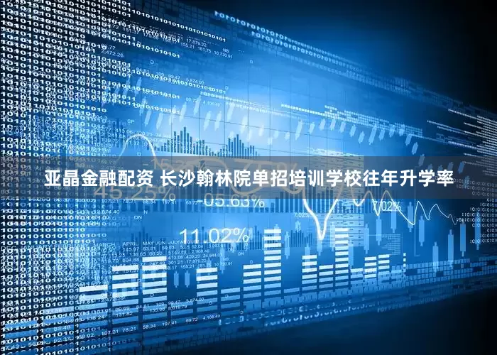 亚晶金融配资 长沙翰林院单招培训学校往年升学率